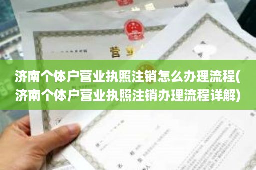 济南个体户营业执照注销怎么办理流程(济南个体户营业执照注销办理流程详解)