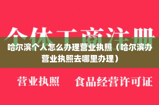 哈尔滨个人怎么办理营业执照（哈尔滨办营业执照去哪里办理）