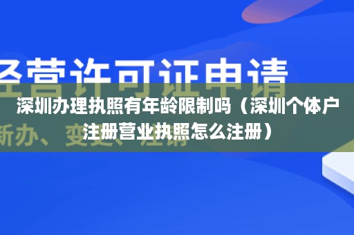 深圳办理执照有年龄限制吗（深圳个体户注册营业执照怎么注册）