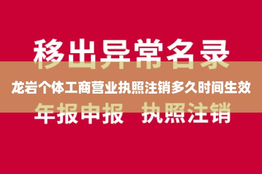 龙岩个体工商营业执照注销多久时间生效