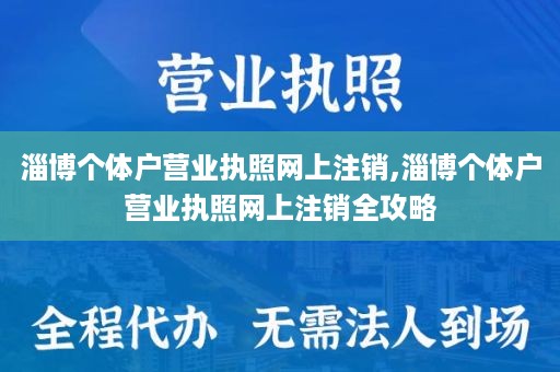 淄博个体户营业执照网上注销,淄博个体户营业执照网上注销全攻略