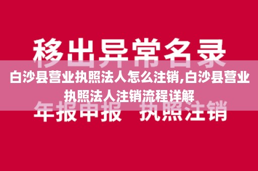 白沙县营业执照法人怎么注销,白沙县营业执照法人注销流程详解