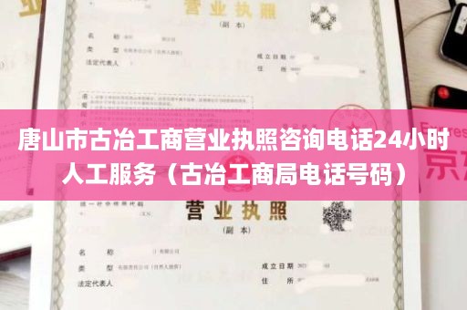 唐山市古冶工商营业执照咨询电话24小时人工服务（古冶工商局电话号码）