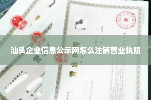 汕头企业信息公示网怎么注销营业执照