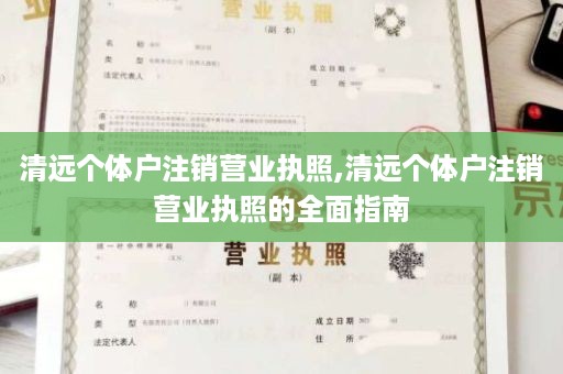 清远个体户注销营业执照,清远个体户注销营业执照的全面指南