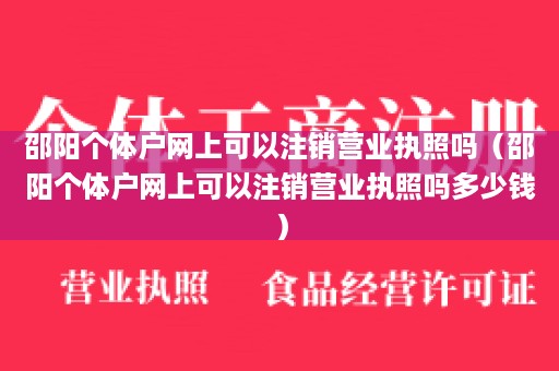 邵阳个体户网上可以注销营业执照吗（邵阳个体户网上可以注销营业执照吗多少钱）