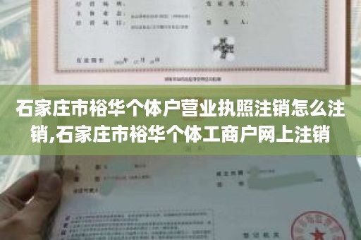 石家庄市裕华个体户营业执照注销怎么注销,石家庄市裕华个体工商户网上注销