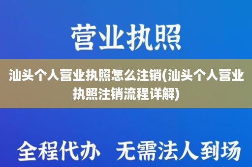 汕头个人营业执照怎么注销(汕头个人营业执照注销流程详解)