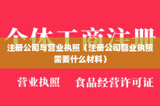 注册公司与营业执照（注册公司营业执照需要什么材料）