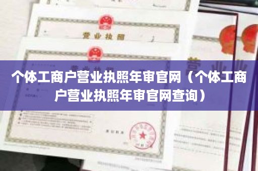 个体工商户营业执照年审官网（个体工商户营业执照年审官网查询）