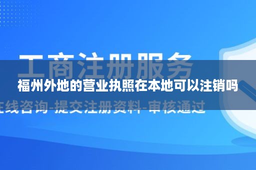 福州外地的营业执照在本地可以注销吗