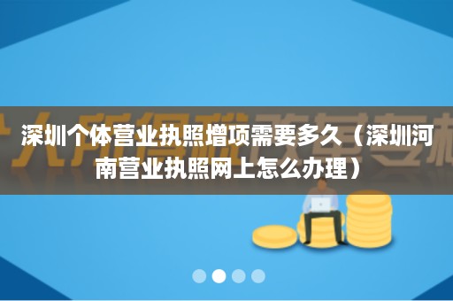 深圳个体营业执照增项需要多久（深圳河南营业执照网上怎么办理）