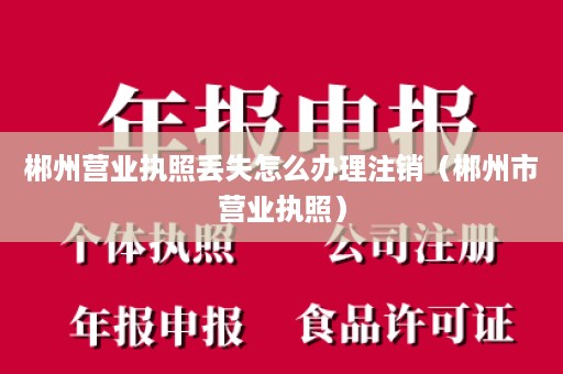 郴州营业执照丢失怎么办理注销（郴州市营业执照）