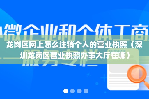 龙岗区网上怎么注销个人的营业执照（深圳龙岗区营业执照办事大厅在哪）