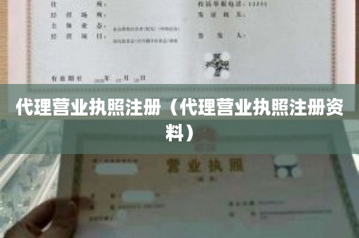 代理营业执照注册（代理营业执照注册资料）