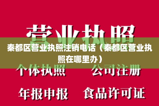 秦都区营业执照注销电话（秦都区营业执照在哪里办）