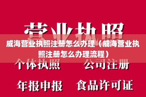 威海营业执照注册怎么办理（威海营业执照注册怎么办理流程）