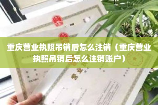 重庆营业执照吊销后怎么注销（重庆营业执照吊销后怎么注销账户）