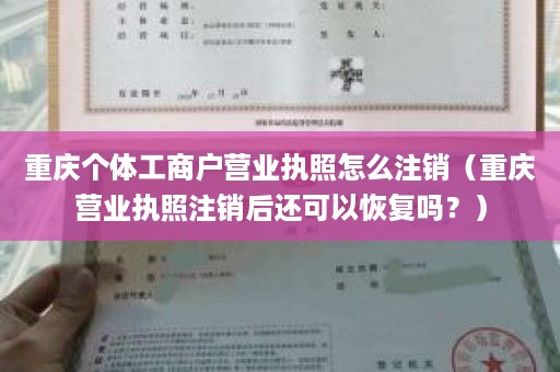 重庆个体工商户营业执照怎么注销（重庆营业执照注销后还可以恢复吗？）