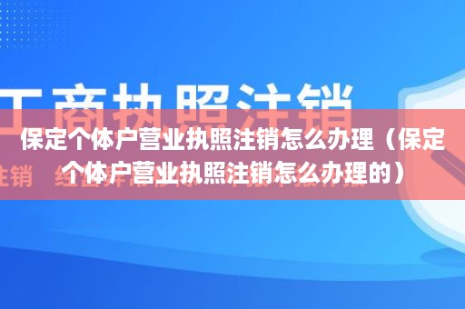 保定个体户营业执照注销怎么办理（保定个体户营业执照注销怎么办理的）