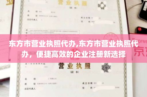 东方市营业执照代办,东方市营业执照代办，便捷高效的企业注册新选择