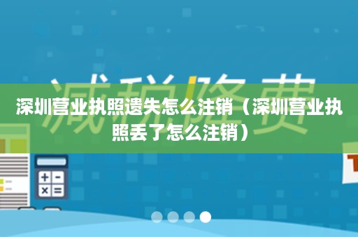 深圳营业执照遗失怎么注销（深圳营业执照丢了怎么注销）