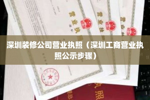 深圳装修公司营业执照（深圳工商营业执照公示步骤）