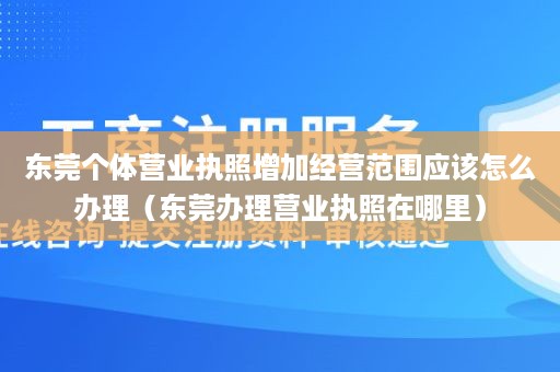 东莞个体营业执照增加经营范围应该怎么办理（东莞办理营业执照在哪里）