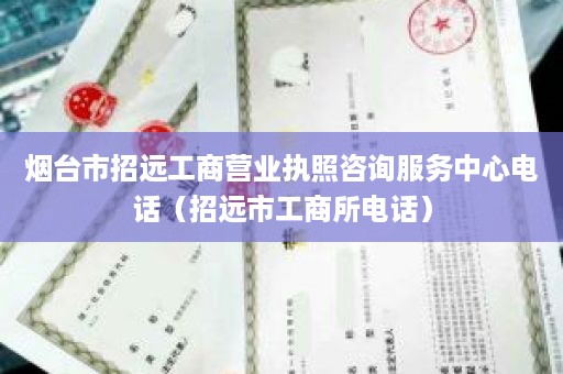 烟台市招远工商营业执照咨询服务中心电话（招远市工商所电话）