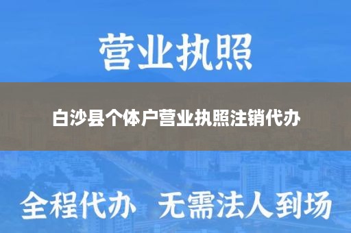 白沙县个体户营业执照注销代办