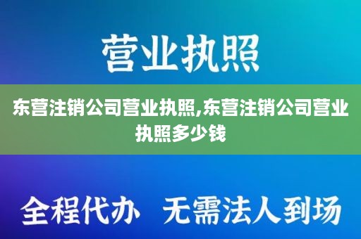 东营注销公司营业执照,东营注销公司营业执照多少钱