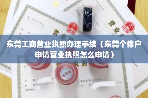 东莞工商营业执照办理手续（东莞个体户申请营业执照怎么申请）