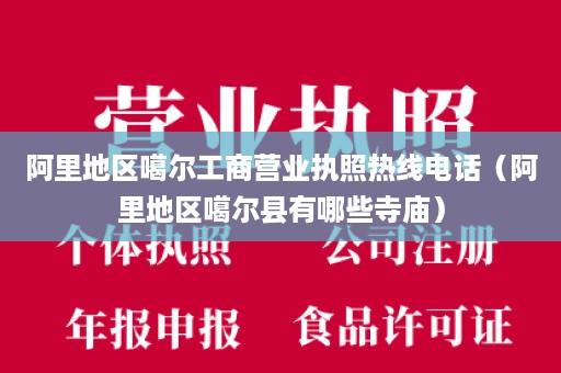 阿里地区噶尔工商营业执照热线电话（阿里地区噶尔县有哪些寺庙）