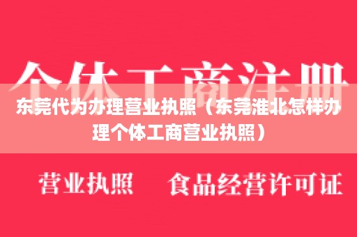 东莞代为办理营业执照（东莞淮北怎样办理个体工商营业执照）