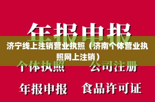 济宁线上注销营业执照（济南个体营业执照网上注销）