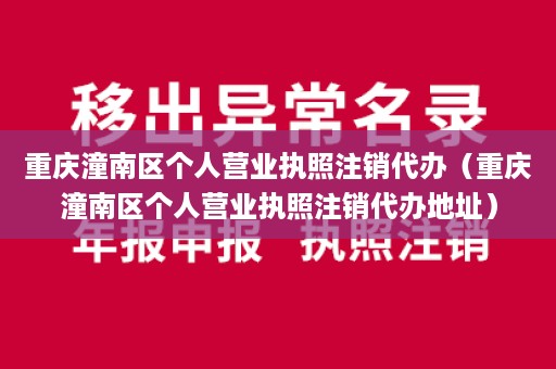 重庆潼南区个人营业执照注销代办（重庆潼南区个人营业执照注销代办地址）