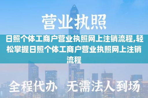 日照个体工商户营业执照网上注销流程,轻松掌握日照个体工商户营业执照网上注销流程