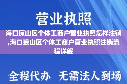 海口琼山区个体工商户营业执照怎样注销,海口琼山区个体工商户营业执照注销流程详解