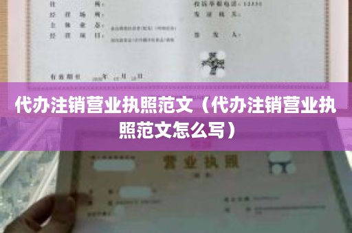 代办注销营业执照范文（代办注销营业执照范文怎么写）