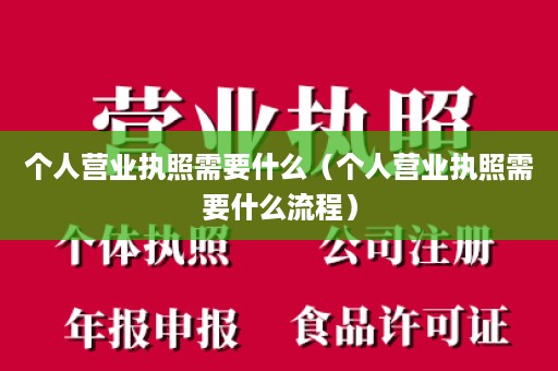 个人营业执照需要什么（个人营业执照需要什么流程）