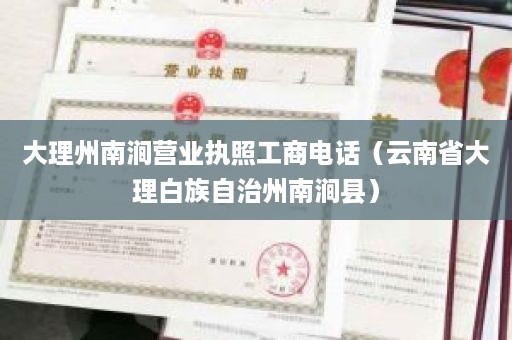 大理州南涧营业执照工商电话（云南省大理白族自治州南涧县）