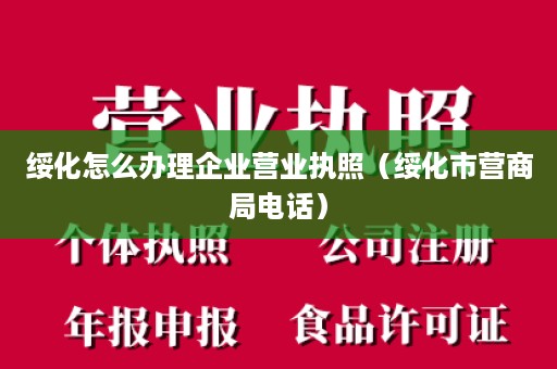 绥化怎么办理企业营业执照（绥化市营商局电话）