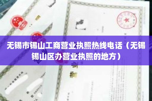 无锡市锡山工商营业执照热线电话（无锡锡山区办营业执照的地方）