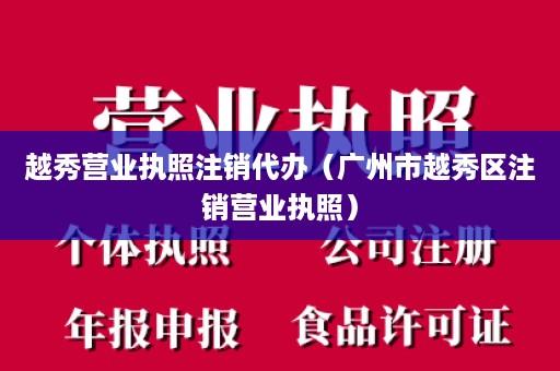 越秀营业执照注销代办（广州市越秀区注销营业执照）