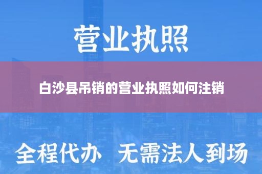 白沙县吊销的营业执照如何注销