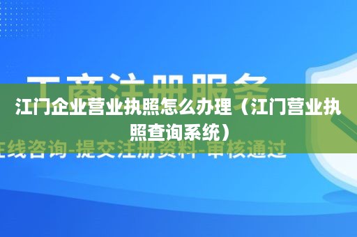 江门企业营业执照怎么办理（江门营业执照查询系统）