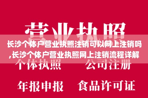 长沙个体户营业执照注销可以网上注销吗,长沙个体户营业执照网上注销流程详解