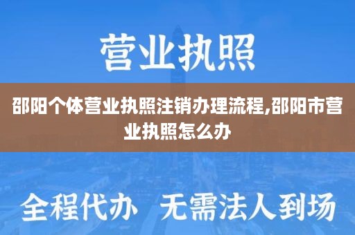 邵阳个体营业执照注销办理流程,邵阳市营业执照怎么办