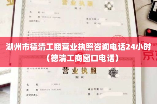 湖州市德清工商营业执照咨询电话24小时（德清工商窗口电话）