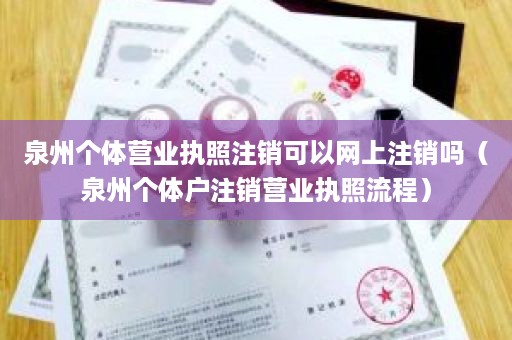 泉州个体营业执照注销可以网上注销吗（泉州个体户注销营业执照流程）